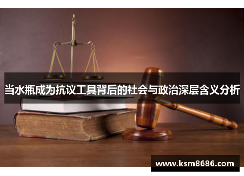 当水瓶成为抗议工具背后的社会与政治深层含义分析