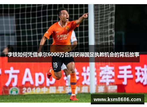 李铁如何凭借卓尔6000万合同获得国足执教机会的背后故事 李铁如何凭借卓尔6000万合同获得国足执教机会的背后故事