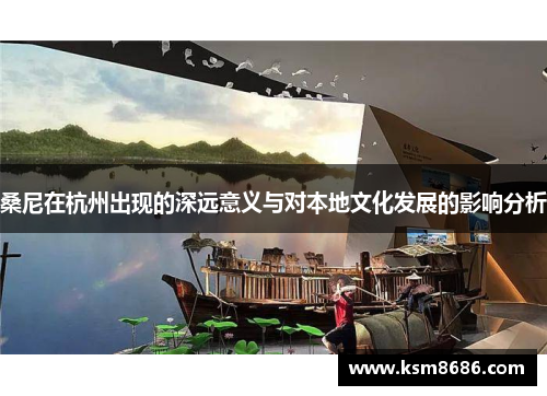 桑尼在杭州出现的深远意义与对本地文化发展的影响分析 桑尼在杭州出现的深远意义与对本地文化发展的影响分析