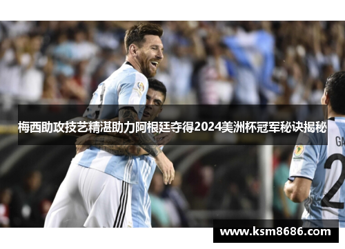 梅西助攻技艺精湛助力阿根廷夺得2024美洲杯冠军秘诀揭秘 梅西助攻技艺精湛助力阿根廷夺得2024美洲杯冠军秘诀揭秘
