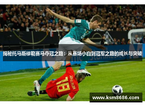 揭秘托马斯穆勒赛马夺冠之路：从赛场小白到冠军之路的成长与突破