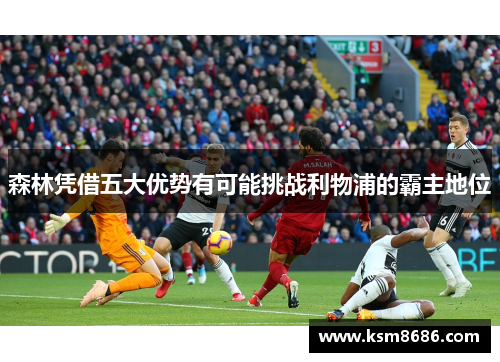森林凭借五大优势有可能挑战利物浦的霸主地位 森林凭借五大优势有可能挑战利物浦的霸主地位