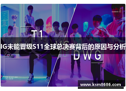 IG未能晋级S11全球总决赛背后的原因与分析 IG未能晋级S11全球总决赛背后的原因与分析