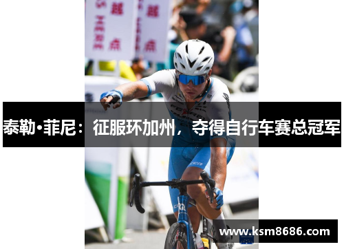 泰勒·菲尼：征服环加州，夺得自行车赛总冠军