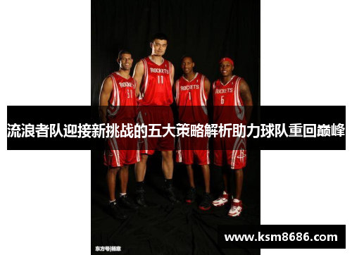 流浪者队迎接新挑战的五大策略解析助力球队重回巅峰