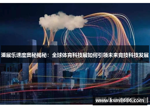 潘展乐速度奥秘揭秘:全球体育科技展如何引领未来竞技科技发展 潘展乐速度奥秘揭秘:全球体育科技展如何引领未来竞技科技发展