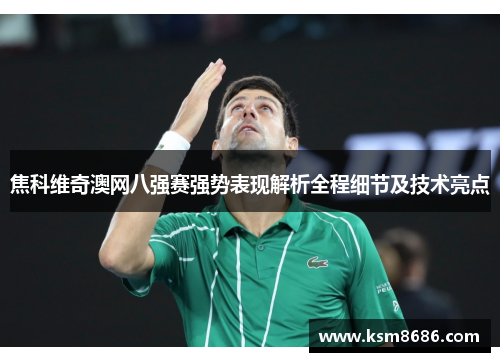 焦科维奇澳网八强赛强势表现解析全程细节及技术亮点