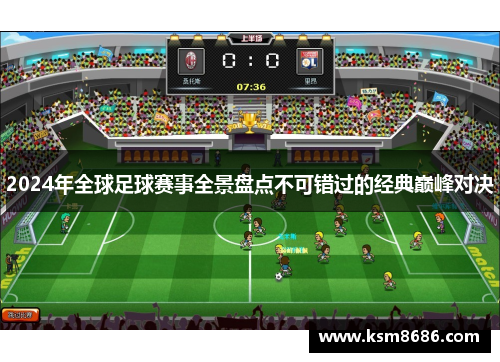 2024年全球足球赛事全景盘点不可错过的经典巅峰对决 2024年全球足球赛事全景盘点不可错过的经典巅峰对决