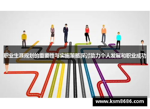 职业生涯规划的重要性与实施策略探讨助力个人发展和职业成功 职业生涯规划的重要性与实施策略探讨助力个人发展和职业成功