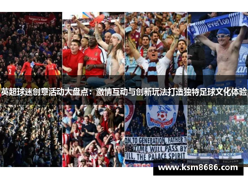英超球迷创意活动大盘点:激情互动与创新玩法打造独特足球文化体验 英超球迷创意活动大盘点:激情互动与创新玩法打造独特足球文化体验