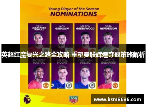 英超红魔复兴之路全攻略 重塑曼联辉煌夺冠策略解析 英超红魔复兴之路全攻略 重塑曼联辉煌夺冠策略解析