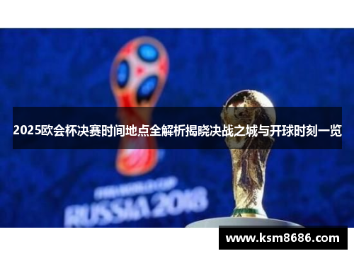 2025欧会杯决赛时间地点全解析揭晓决战之城与开球时刻一览 2025欧会杯决赛时间地点全解析揭晓决战之城与开球时刻一览