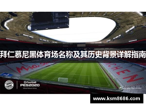 拜仁慕尼黑体育场名称及其历史背景详解指南