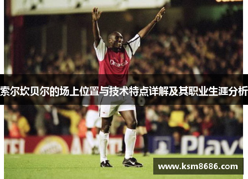 索尔坎贝尔的场上位置与技术特点详解及其职业生涯分析