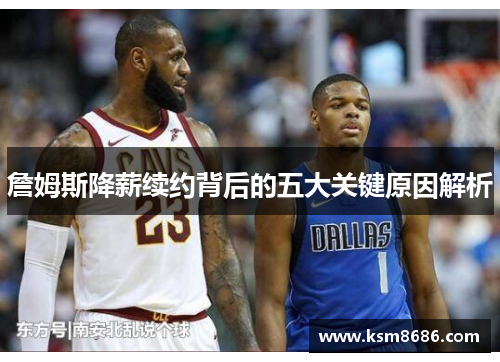 詹姆斯降薪续约背后的五大关键原因解析 詹姆斯降薪续约背后的五大关键原因解析