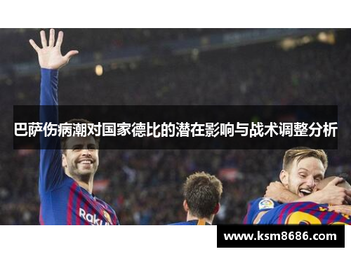 巴萨伤病潮对国家德比的潜在影响与战术调整分析 巴萨伤病潮对国家德比的潜在影响与战术调整分析