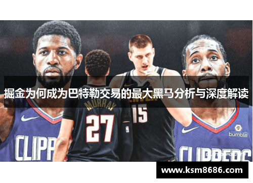 掘金为何成为巴特勒交易的最大黑马分析与深度解读