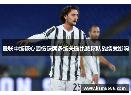 曼联中场核心因伤缺席多场关键比赛球队战绩受影响