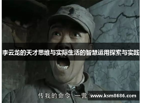 李云龙的天才思维与实际生活的智慧运用探索与实践 李云龙的天才思维与实际生活的智慧运用探索与实践
