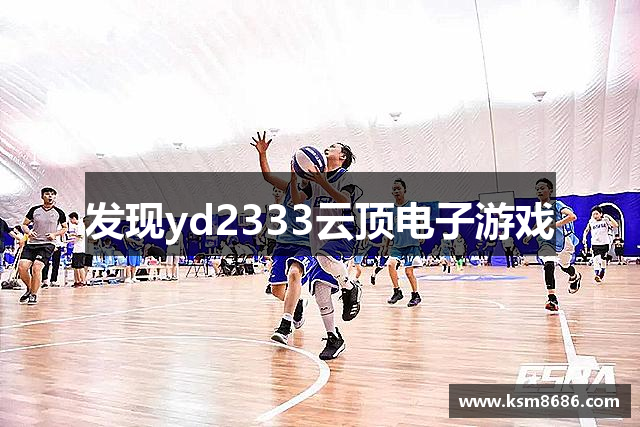 发现yd2333云顶电子游戏