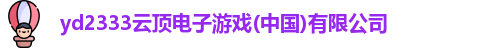 yd2333云顶电子游戏(中国)有限公司